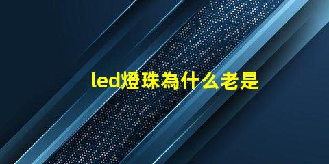 led燈珠為什么老是燒 LED燈珠為什么短接